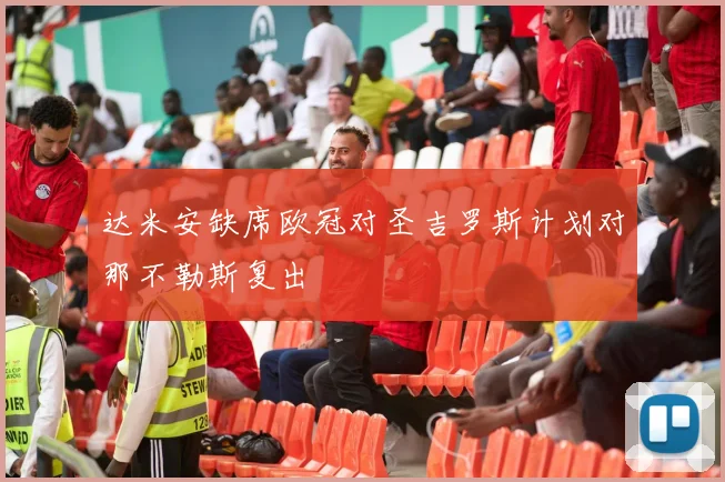 达米安缺席欧冠对圣吉罗斯计划对那不勒斯复出