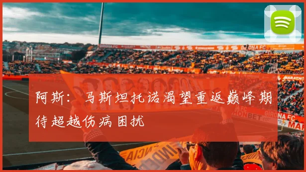 阿斯：马斯坦托诺渴望重返巅峰期待超越伤病困扰