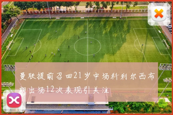 曼联提前召回21岁中场科利尔西布朗出场12次表现引关注