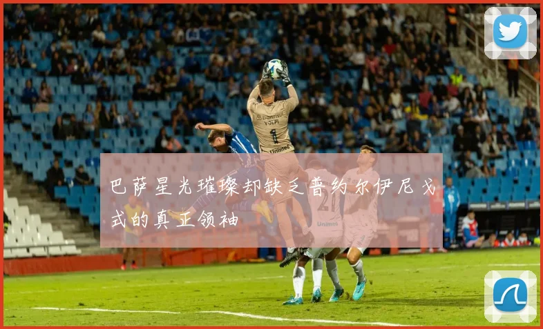 巴萨星光璀璨却缺乏普约尔伊尼戈式的真正领袖