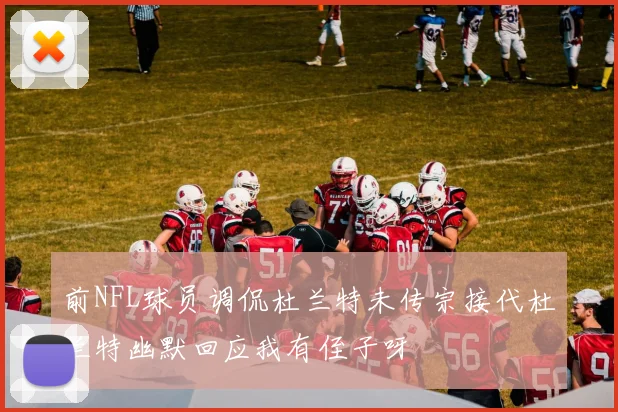 前NFL球员调侃杜兰特未传宗接代杜兰特幽默回应我有侄子呀