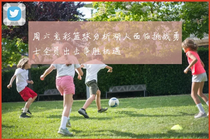 周六竞彩篮球分析湖人面临挑战勇士全员出击争胜机遇