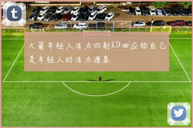 火箭年轻人活力四射KD回应称自己是年轻人的活力源泉